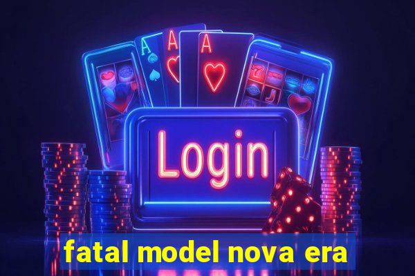 fatal model nova era